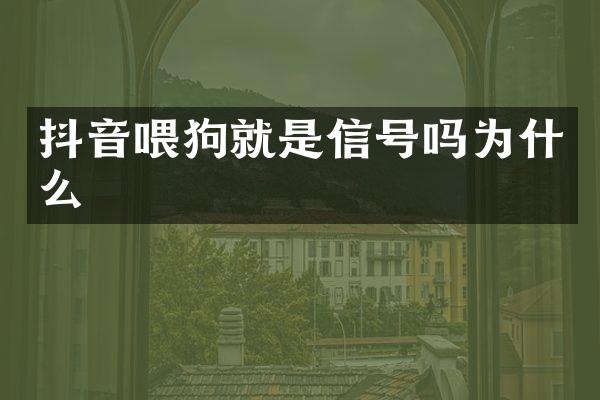 抖音喂狗就是信号吗为什么