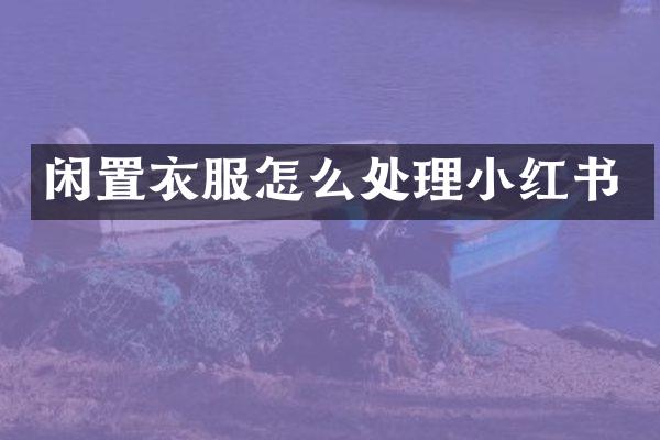 闲置衣服怎么处理小红书