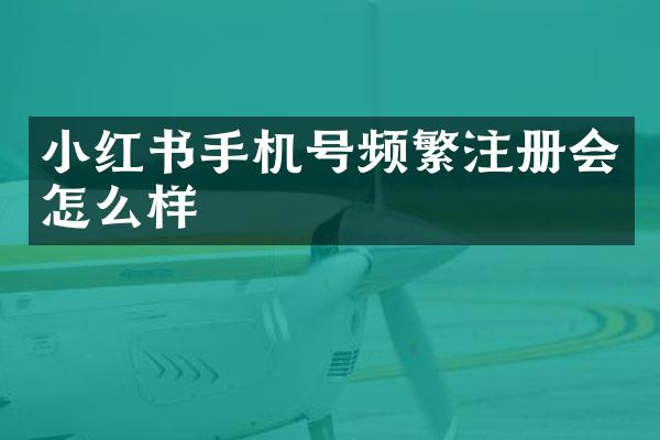 小红书手机号频繁注册会怎么样