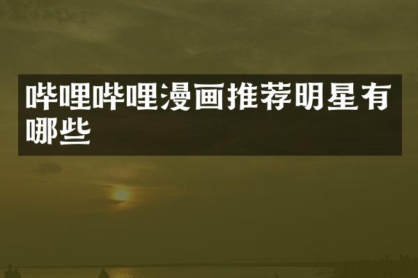 哔哩哔哩漫画推荐明星有哪些