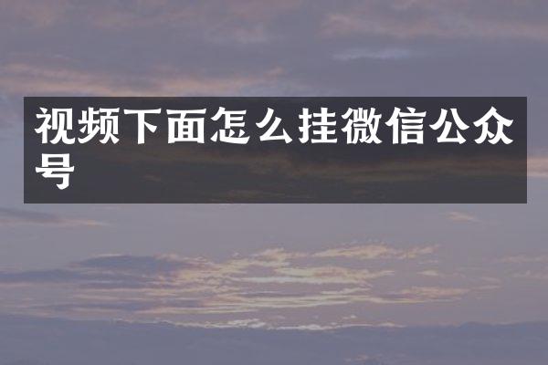 视频下面怎么挂微信公众号