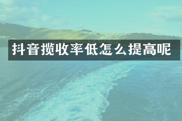 抖音揽收率低怎么提高呢