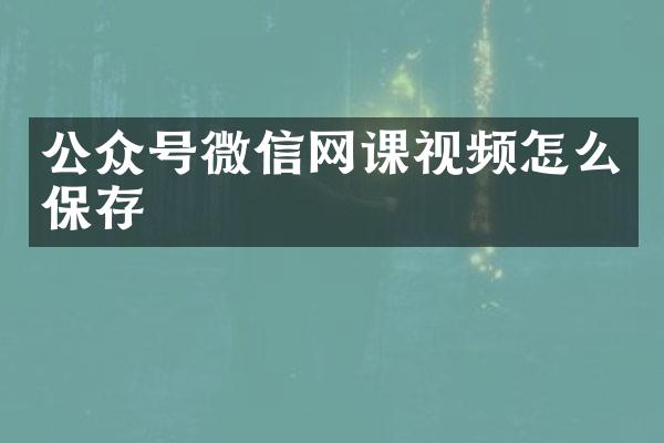 公众号微信网课视频怎么保存