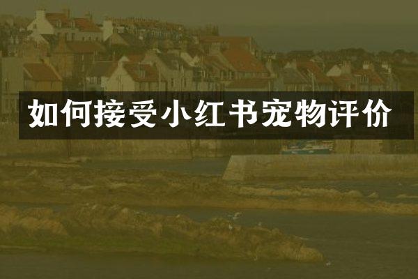 如何接受小红书宠物评价