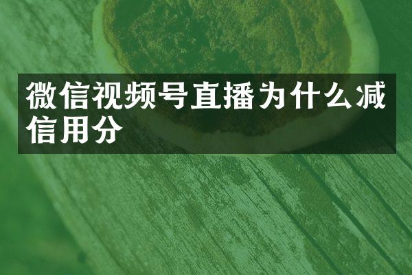 微信视频号直播为什么减信用分