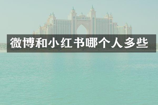微博和小红书哪个人多些