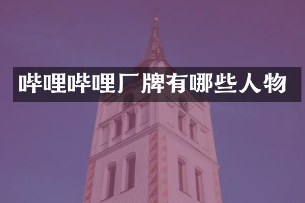 哔哩哔哩厂牌有哪些人物