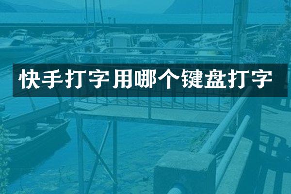 快手打字用哪个键盘打字