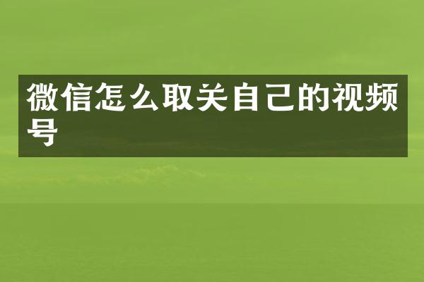 微信怎么取关自己的视频号