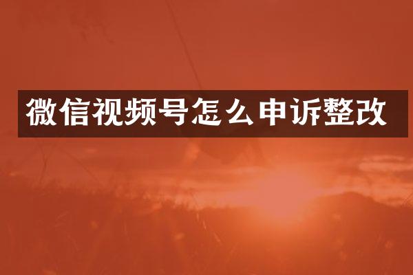 微信视频号怎么申诉整改