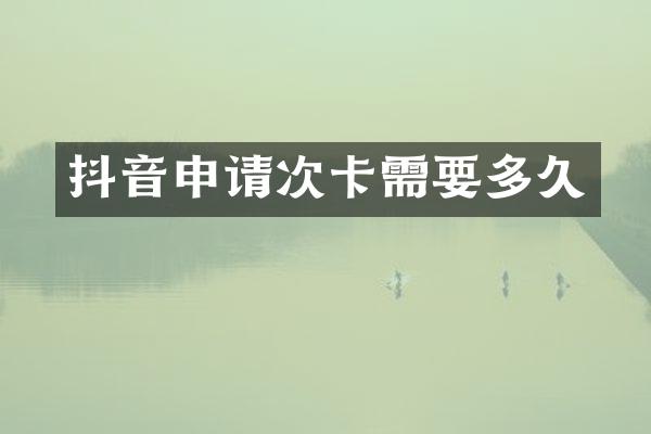 抖音申请次卡需要多久