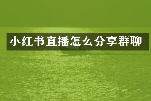 小红书直播怎么分享群聊