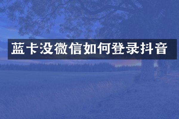 蓝卡没微信如何登录抖音
