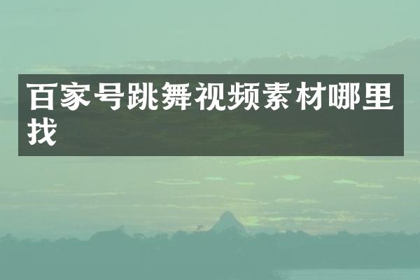 百家号跳舞视频素材哪里找