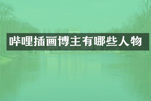 哔哩插画博主有哪些人物