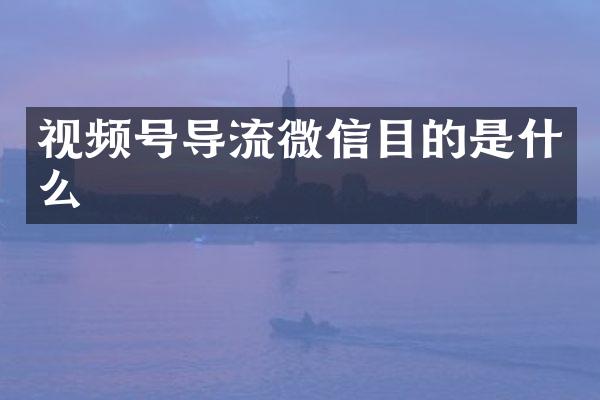 视频号导流微信目的是什么