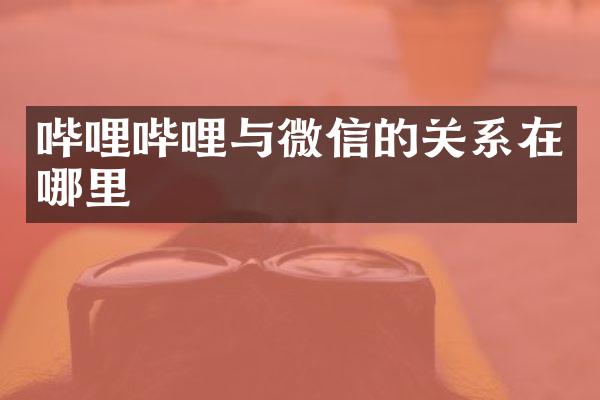 哔哩哔哩与微信的关系在哪里