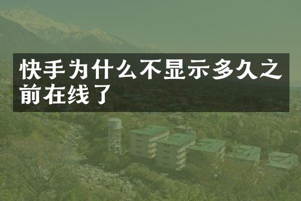 快手为什么不显示多久之前在线了