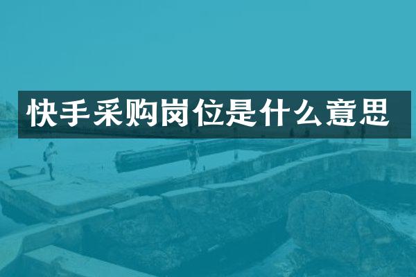 快手采购岗位是什么意思
