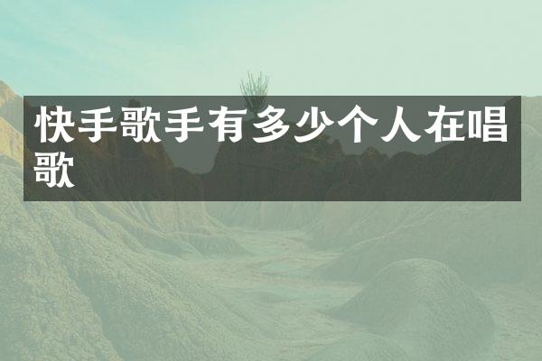 快手歌手有多少个人在唱歌