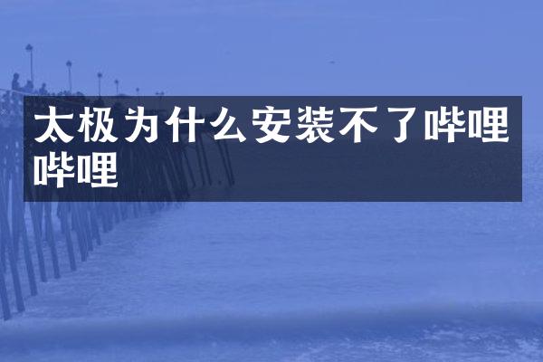 太极为什么安装不了哔哩哔哩