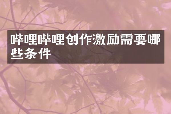 哔哩哔哩创作激励需要哪些条件
