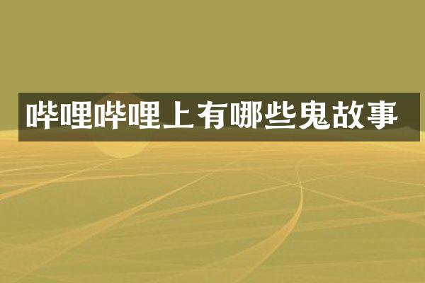 哔哩哔哩上有哪些鬼故事