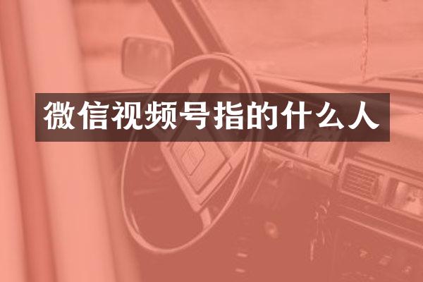 微信视频号指的什么人