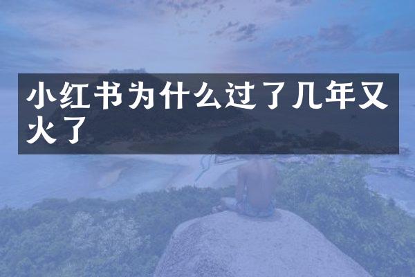 小红书为什么过了几年又火了