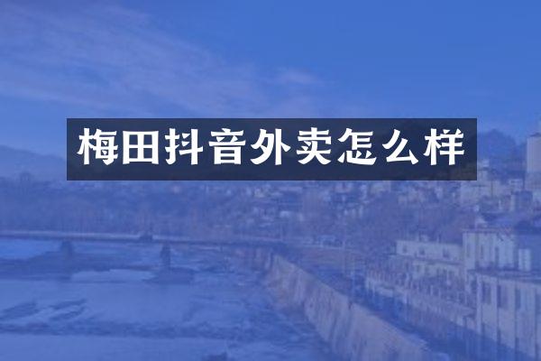 梅田抖音外卖怎么样