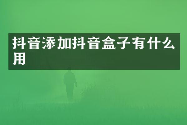 抖音添加抖音盒子有什么用