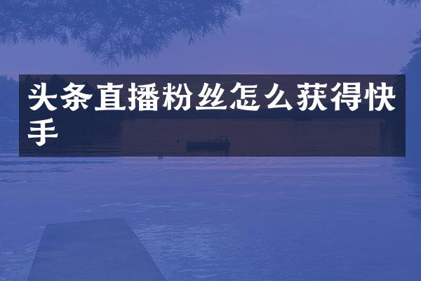 头条直播粉丝怎么获得快手