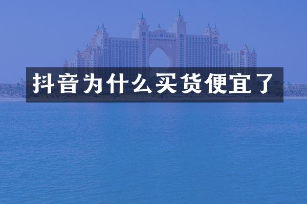 抖音为什么买货便宜了