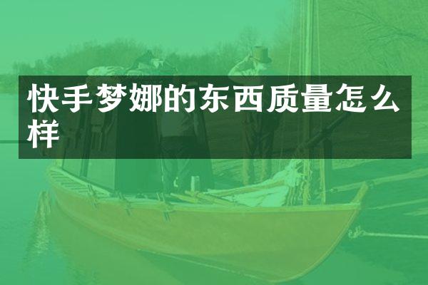 快手梦娜的东西质量怎么样