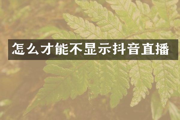 怎么才能不显示抖音直播