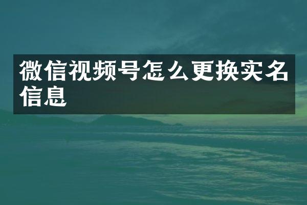微信视频号怎么更换实名信息