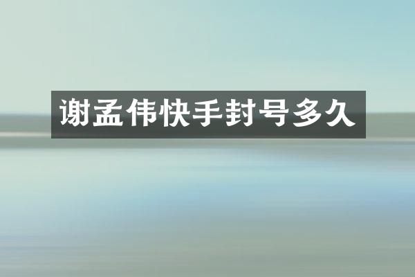 谢孟伟快手封号多久