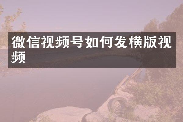 微信视频号如何发横版视频