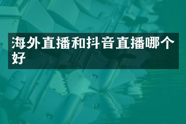 海外直播和抖音直播哪个好