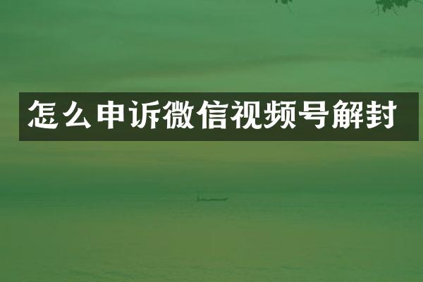 怎么申诉微信视频号解封