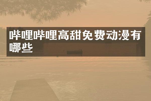 哔哩哔哩高甜免费动漫有哪些