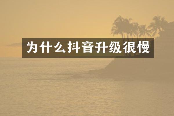 为什么抖音升级很慢