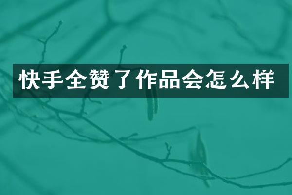 快手全赞了作品会怎么样