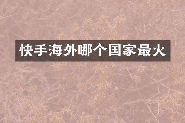 快手海外哪个国家最火