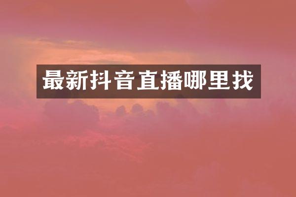 最新抖音直播哪里找