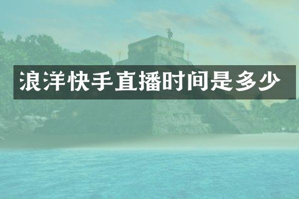 浪洋快手直播时间是多少