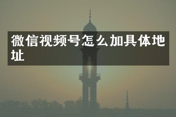 微信视频号怎么加具体地址