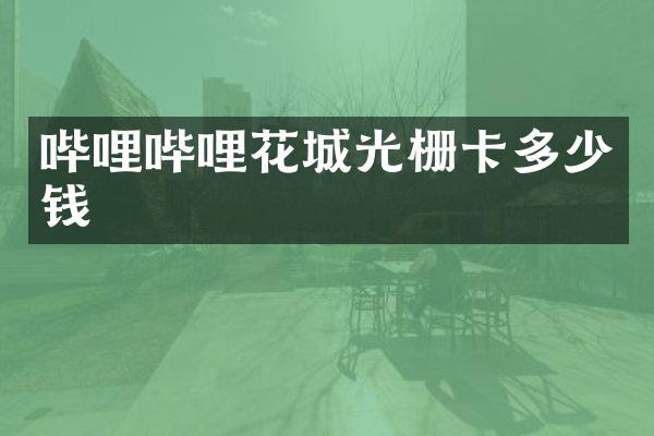 哔哩哔哩花城光栅卡多少钱