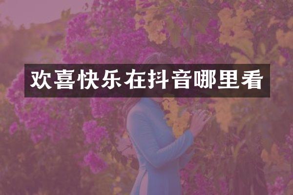 欢喜快乐在抖音哪里看