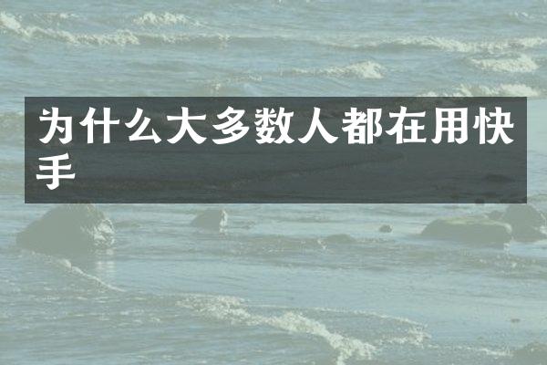 为什么大多数人都在用快手